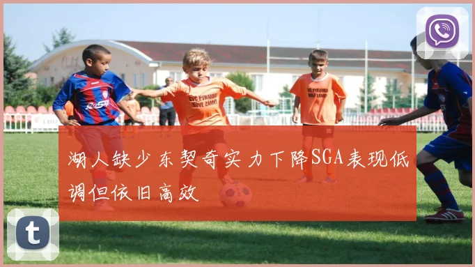 湖人缺少东契奇实力下降SGA表现低调但依旧高效