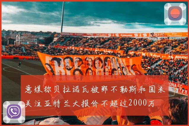 意媒称贝拉诺瓦被那不勒斯和国米关注亚特兰大报价不超过2000万
