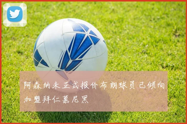 阿森纳未正式报价布朗球员已倾向加盟拜仁慕尼黑