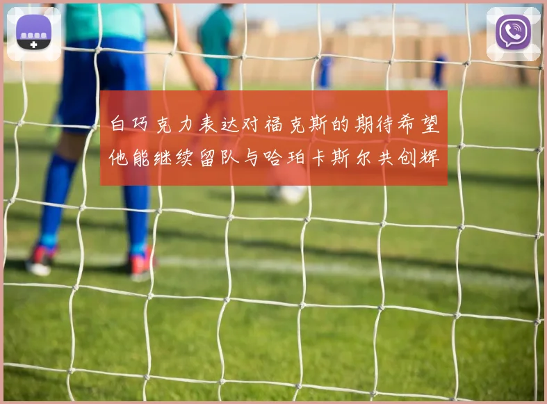 白巧克力表达对福克斯的期待希望他能继续留队与哈珀卡斯尔共创辉煌
